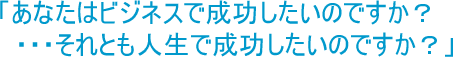 ���Ȃ��̓r�W�l�X�Ő����������̂ł����H�������Ƃ��l���Ő����������̂ł����H